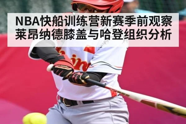 NBA快船训练营新赛季前观察 莱昂纳德膝盖与哈登组织分析